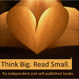 Think Big. Read small. Reasons to support independent and self published books.